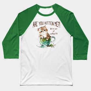 Are You Kitten Me, We're Out Of Coffee?!?! funny pun design Baseball T-Shirt